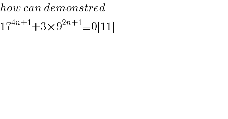 how can demonstred  17^(4n+1) +3×9^(2n+1) ≡0[11]  