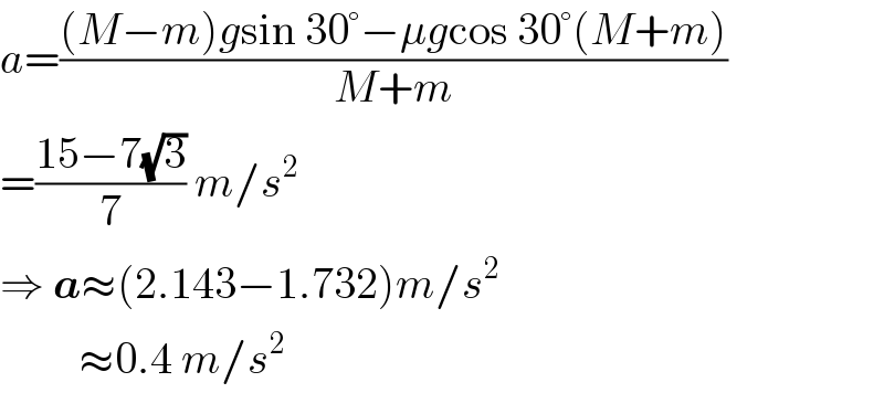 a=(((M−m)gsin 30°−μgcos 30°(M+m))/(M+m))  =((15−7(√3))/7) m/s^2   ⇒ a≈(2.143−1.732)m/s^2            ≈0.4 m/s^2    