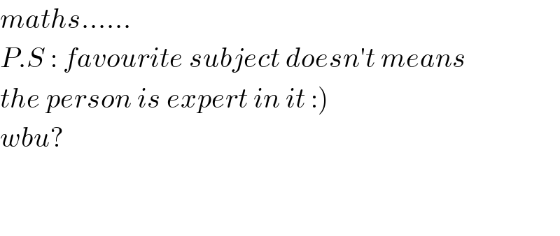 maths......  P.S : favourite subject doesn′t means  the person is expert in it :)  wbu?      