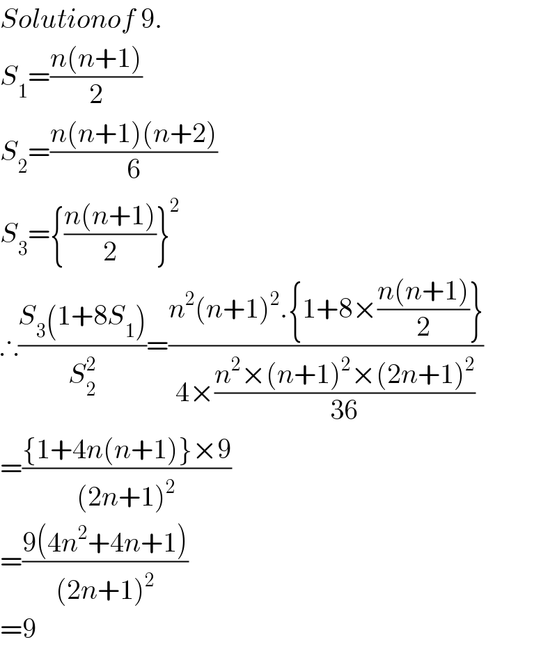 Solutionof 9.  S_1 =((n(n+1))/2)  S_2 =((n(n+1)(n+2))/6)  S_3 ={((n(n+1))/2)}^2   ∴((S_3 (1+8S_1 ))/S_2 ^2 )=((n^2 (n+1)^2 .{1+8×((n(n+1))/2)})/(4×((n^2 ×(n+1)^2 ×(2n+1)^2 )/(36))))  =(({1+4n(n+1)}×9)/((2n+1)^2 ))  =((9(4n^2 +4n+1))/((2n+1)^2 ))  =9  