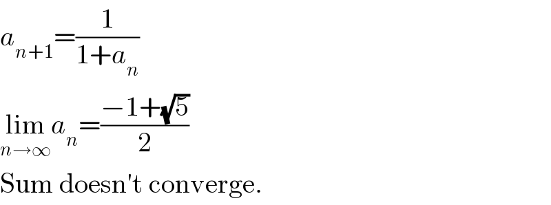 a_(n+1) =(1/(1+a_n ))  lim_(n→∞) a_n =((−1+(√5))/2)  Sum doesn′t converge.  