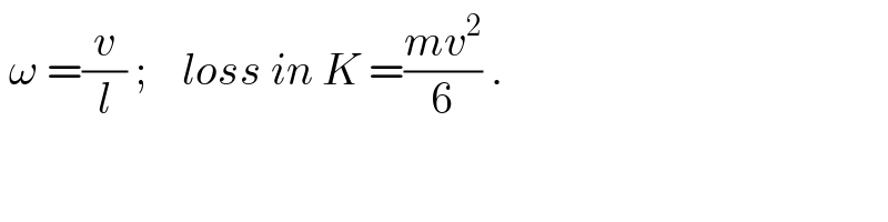  ω =(v/l) ;    loss in K =((mv^2 )/6) .  