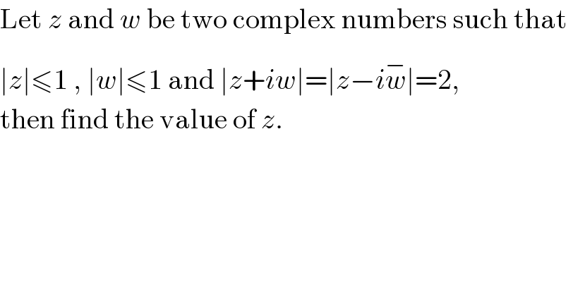 Let z and w be two complex numbers such that   ∣z∣≤1 , ∣w∣≤1 and ∣z+iw∣=∣z−iw^(−) ∣=2,  then find the value of z.  