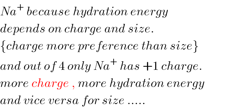 Na^+  because hydration energy   depends on charge and size.  {charge more preference than size}  and out of 4 only Na^+  has +1 charge.  more charge , more hydration energy  and vice versa for size .....  