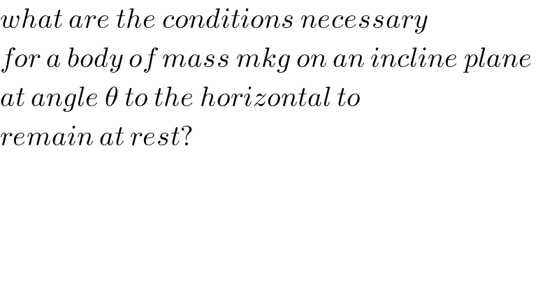 what are the conditions necessary  for a body of mass mkg on an incline plane  at angle θ to the horizontal to  remain at rest?  