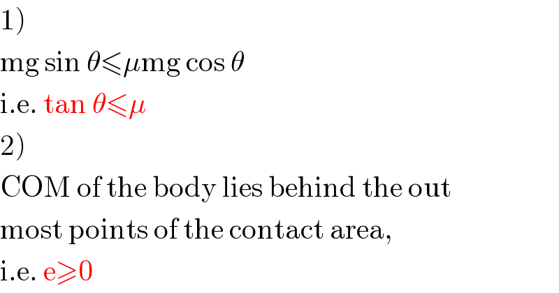 1)  mg sin θ≤μmg cos θ  i.e. tan θ≤μ  2)  COM of the body lies behind the out  most points of the contact area,  i.e. e≥0  