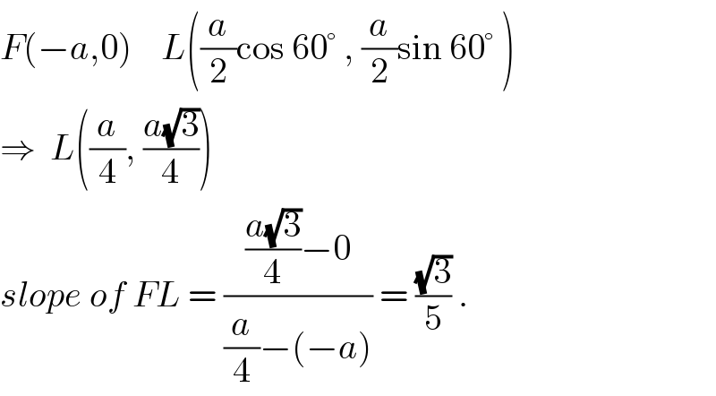 F(−a,0)    L((a/2)cos 60° , (a/2)sin 60° )  ⇒  L((a/4), ((a(√3))/4))  slope of FL = ((((a(√3))/4)−0)/((a/4)−(−a))) = ((√3)/5) .  