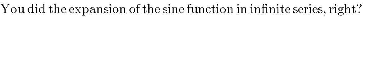You did the expansion of the sine function in infinite series, right?   