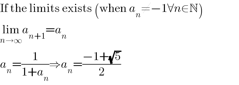 If the limits exists (when a_n ≠−1∀n∈N)  lim_(n→∞) a_(n+1) =a_n   a_n =(1/(1+a_n ))⇒a_n =((−1+(√5))/2)  