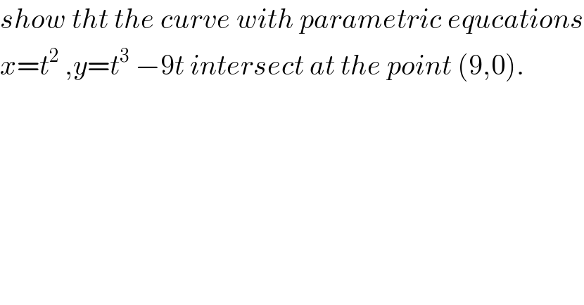 show tht the curve with parametric equcations  x=t^2  ,y=t^3  −9t intersect at the point (9,0).  