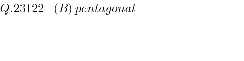 Q.23122    (B) pentagonal  