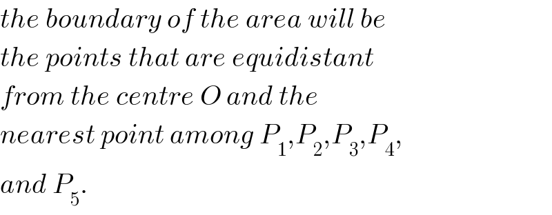 the boundary of the area will be  the points that are equidistant  from the centre O and the  nearest point among P_1 ,P_2 ,P_3 ,P_4 ,  and P_5 .  