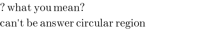 ? what you mean?  can′t be answer circular region  
