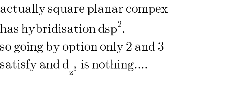 actually square planar compex   has hybridisation dsp^2 .  so going by option only 2 and 3   satisfy and d_z_ ^3   is nothing....    