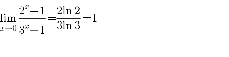 lim_(x→0)  ((2^x −1)/(3^x −1)) =((2ln 2)/(3ln 3)) ≠1  