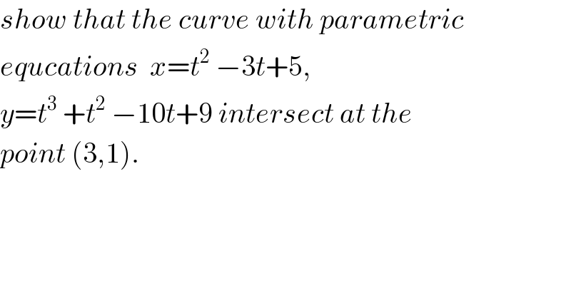 show that the curve with parametric   equcations  x=t^2  −3t+5,  y=t^3  +t^2  −10t+9 intersect at the   point (3,1).  