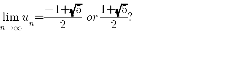 lim_(n→∞) u_n =((−1+(√5))/2)  or ((1+(√5))/2)?  