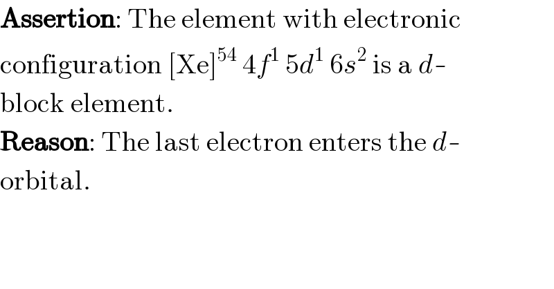 Assertion: The element with electronic  configuration [Xe]^(54)  4f^1  5d^1  6s^2  is a d-  block element.  Reason: The last electron enters the d-  orbital.  
