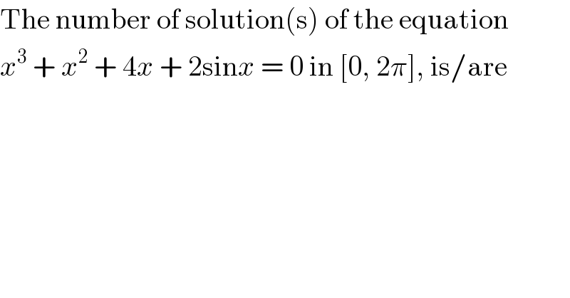 The number of solution(s) of the equation  x^3  + x^2  + 4x + 2sinx = 0 in [0, 2π], is/are  