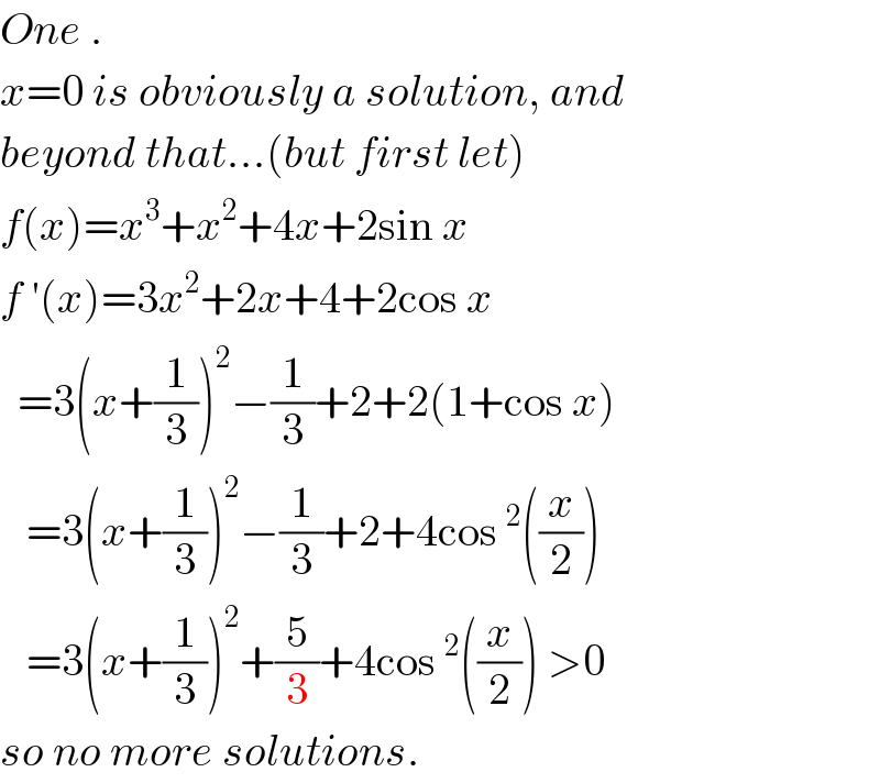 One .  x=0 is obviously a solution, and  beyond that...(but first let)  f(x)=x^3 +x^2 +4x+2sin x  f ′(x)=3x^2 +2x+4+2cos x    =3(x+(1/3))^2 −(1/3)+2+2(1+cos x)     =3(x+(1/3))^2 −(1/3)+2+4cos^2 ((x/2))     =3(x+(1/3))^2 +(5/3)+4cos^2 ((x/2)) >0  so no more solutions.  
