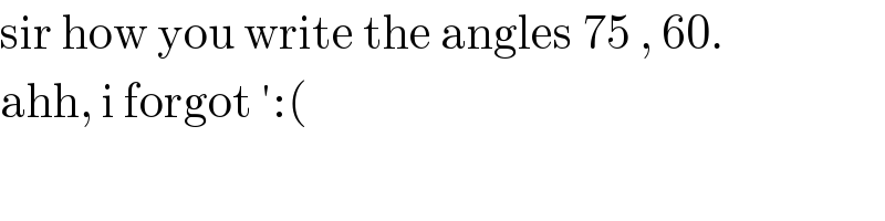 sir how you write the angles 75 , 60.  ahh, i forgot ′:(  