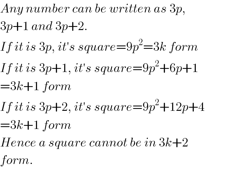 Any number can be written as 3p,  3p+1 and 3p+2.  If it is 3p, it′s square=9p^2 =3k form  If it is 3p+1, it′s square=9p^2 +6p+1  =3k+1 form  If it is 3p+2, it′s square=9p^2 +12p+4  =3k+1 form  Hence a square cannot be in 3k+2  form.  