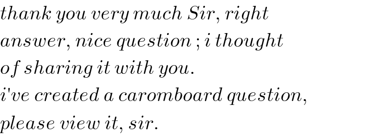 thank you very much Sir, right  answer, nice question ; i thought  of sharing it with you.  i′ve created a caromboard question,  please view it, sir.  