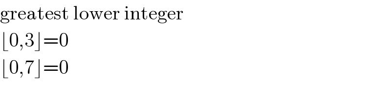 greatest lower integer  ⌊0,3⌋=0  ⌊0,7⌋=0  