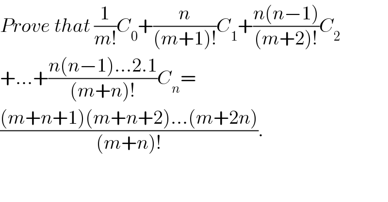 Prove that (1/(m!))C_0 +(n/((m+1)!))C_1 +((n(n−1))/((m+2)!))C_2   +...+((n(n−1)...2.1)/((m+n)!))C_n =  (((m+n+1)(m+n+2)...(m+2n))/((m+n)!)).  