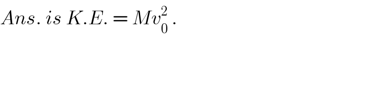 Ans. is K.E. = Mv_0 ^2  .  