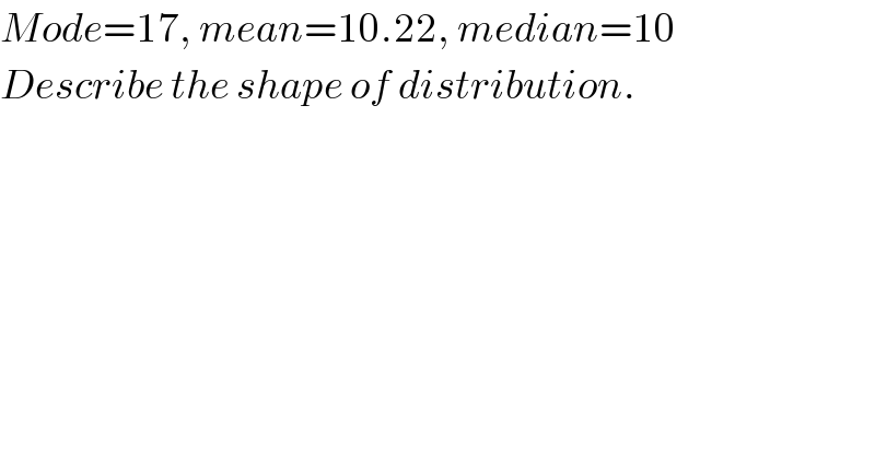 Mode=17, mean=10.22, median=10  Describe the shape of distribution.  