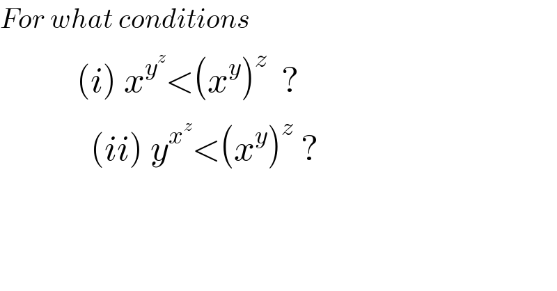 For what conditions             (i) x^y^z  <(x^y )^z   ?               (ii) y^x^z  <(x^y )^z  ?  