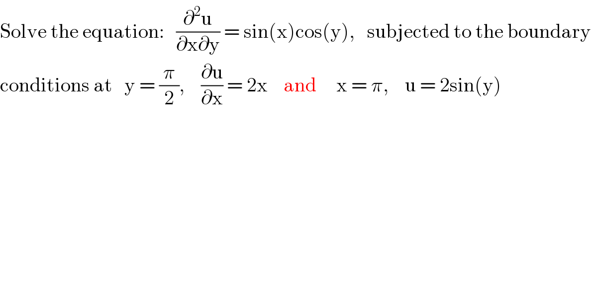 Solve the equation:   (∂^2 u/(∂x∂y)) = sin(x)cos(y),   subjected to the boundary  conditions at   y = (π/2),    (∂u/∂x) = 2x    and     x = π,    u = 2sin(y)  