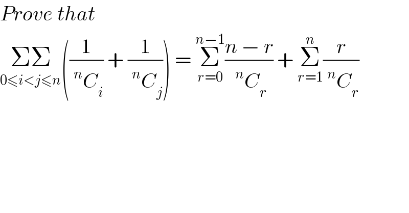 Prove that  ΣΣ_(0≤i<j≤n) ((1/(^n C_i )) + (1/(^n C_j ))) = Σ_(r=0) ^(n−1) ((n − r)/(^n C_r )) + Σ_(r=1) ^n (r/(^n C_r ))  