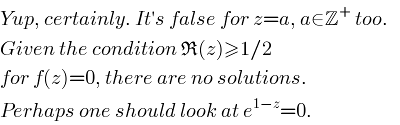 Yup, certainly. It′s false for z=a, a∈Z^+  too.  Given the condition R(z)≥1/2  for f(z)=0, there are no solutions.  Perhaps one should look at e^(1−z) =0.  