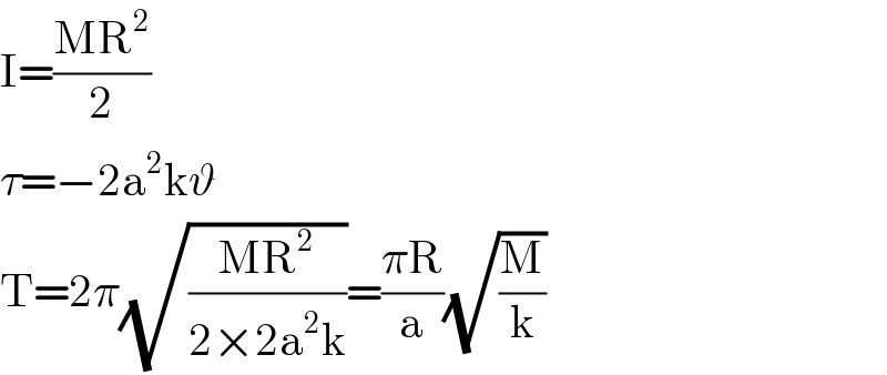 I=((MR^2 )/2)  τ=−2a^2 kϑ  T=2π(√((MR^2 )/(2×2a^2 k)))=((πR)/a)(√(M/k))  