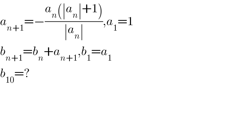 a_(n+1) =−((a_n (∣a_n ∣+1))/(∣a_n ∣)),a_1 =1  b_(n+1) =b_n +a_(n+1) ,b_1 =a_1   b_(10) =?  
