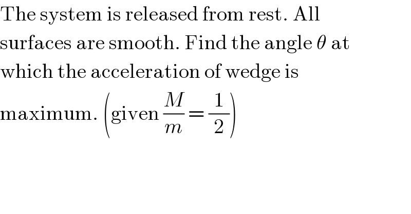 The system is released from rest. All  surfaces are smooth. Find the angle θ at  which the acceleration of wedge is  maximum. (given (M/m) = (1/2))  