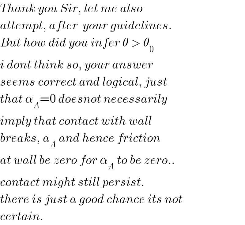 Thank you Sir, let me also  attempt, after  your guidelines.  But how did you infer θ > θ_0   i dont think so, your answer  seems correct and logical, just  that α_A =0 doesnot necessarily  imply that contact with wall  breaks, a_A  and hence friction  at wall be zero for α_A  to be zero..  contact might still persist.  there is just a good chance its not  certain.  