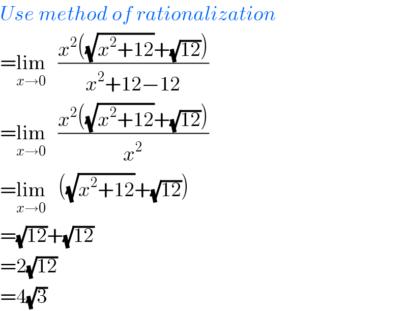Use method of rationalization  =lim_(x→0)    ((x^2 ((√(x^2 +12))+(√(12))))/(x^2 +12−12))  =lim_(x→0)    ((x^2 ((√(x^2 +12))+(√(12))))/x^2 )  =lim_(x→0)    ((√(x^2 +12))+(√(12)))  =(√(12))+(√(12))  =2(√(12))  =4(√3)  