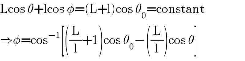 Lcos θ+lcos φ=(L+l)cos θ_0 =constant  ⇒φ=cos^(−1) [((L/l)+1)cos θ_0 −((L/l))cos θ]  