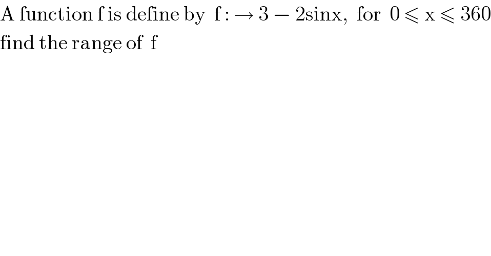 A function f is define by  f : → 3 − 2sinx,  for  0 ≤ x ≤ 360  find the range of  f  