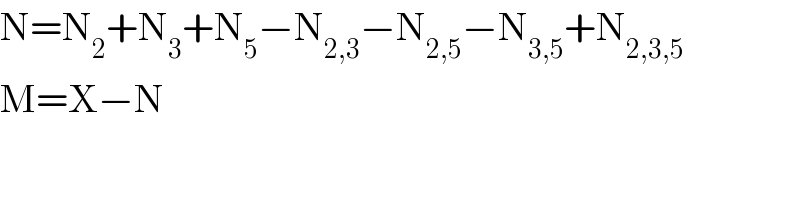 N=N_2 +N_3 +N_5 −N_(2,3) −N_(2,5) −N_(3,5) +N_(2,3,5)   M=X−N  