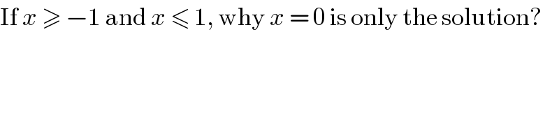 If x ≥ −1 and x ≤ 1, why x = 0 is only the solution?  