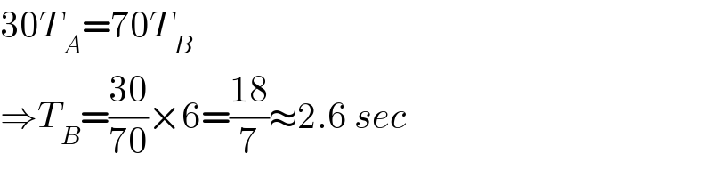 30T_A =70T_B   ⇒T_B =((30)/(70))×6=((18)/7)≈2.6 sec  