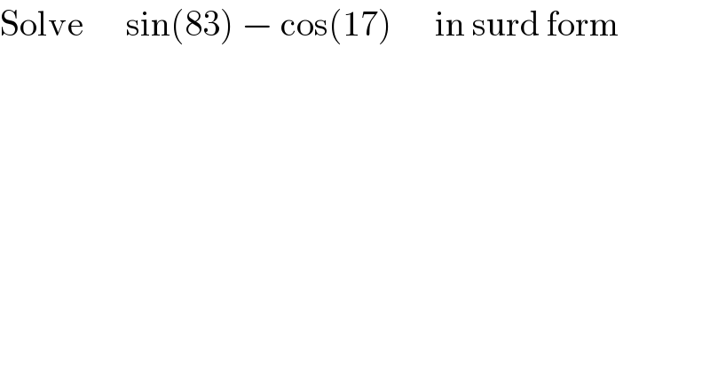 Solve      sin(83) − cos(17)      in surd form  