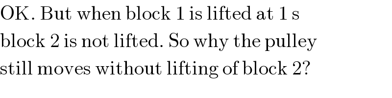 OK. But when block 1 is lifted at 1 s  block 2 is not lifted. So why the pulley  still moves without lifting of block 2?  
