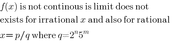 f(x) is not continous is limit does not  exists for irrational x and also for rational  x= p/q where q≠2^n 5^m   