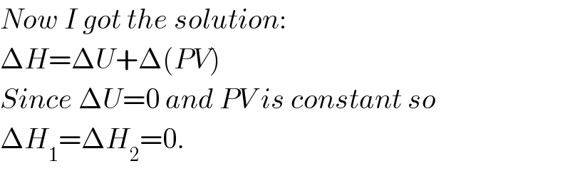Now I got the solution:  ΔH=ΔU+Δ(PV)  Since ΔU=0 and PV is constant so  ΔH_1 =ΔH_2 =0.  