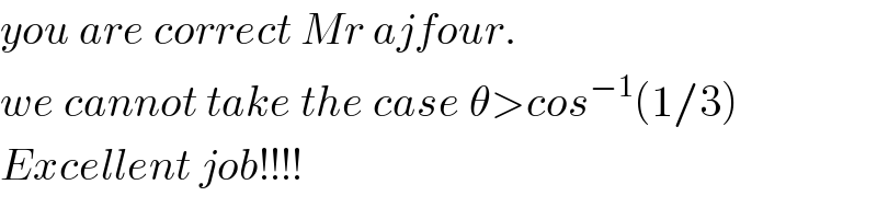 you are correct Mr ajfour.  we cannot take the case θ>cos^(−1) (1/3)  Excellent job!!!!  